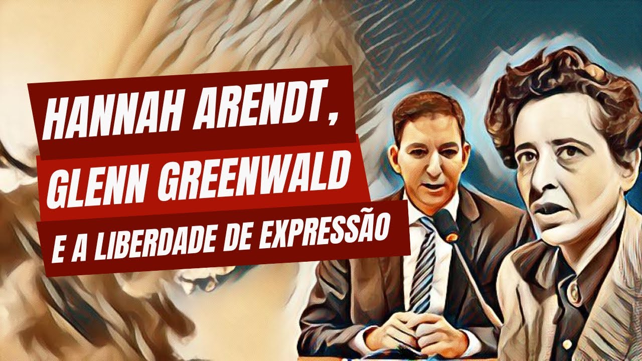 Hannah Arendt, Glenn Greenwald e a liberdade de expressão