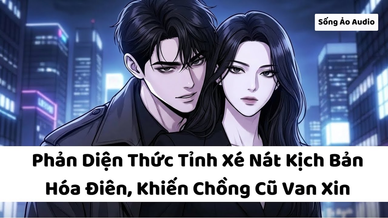 Full audio | Phản Diện Thức Tỉnh Xé Nát Kich Bản Hóa Điên, Khiến Chồng Cũ Van Xin | Sống Ảo Audio