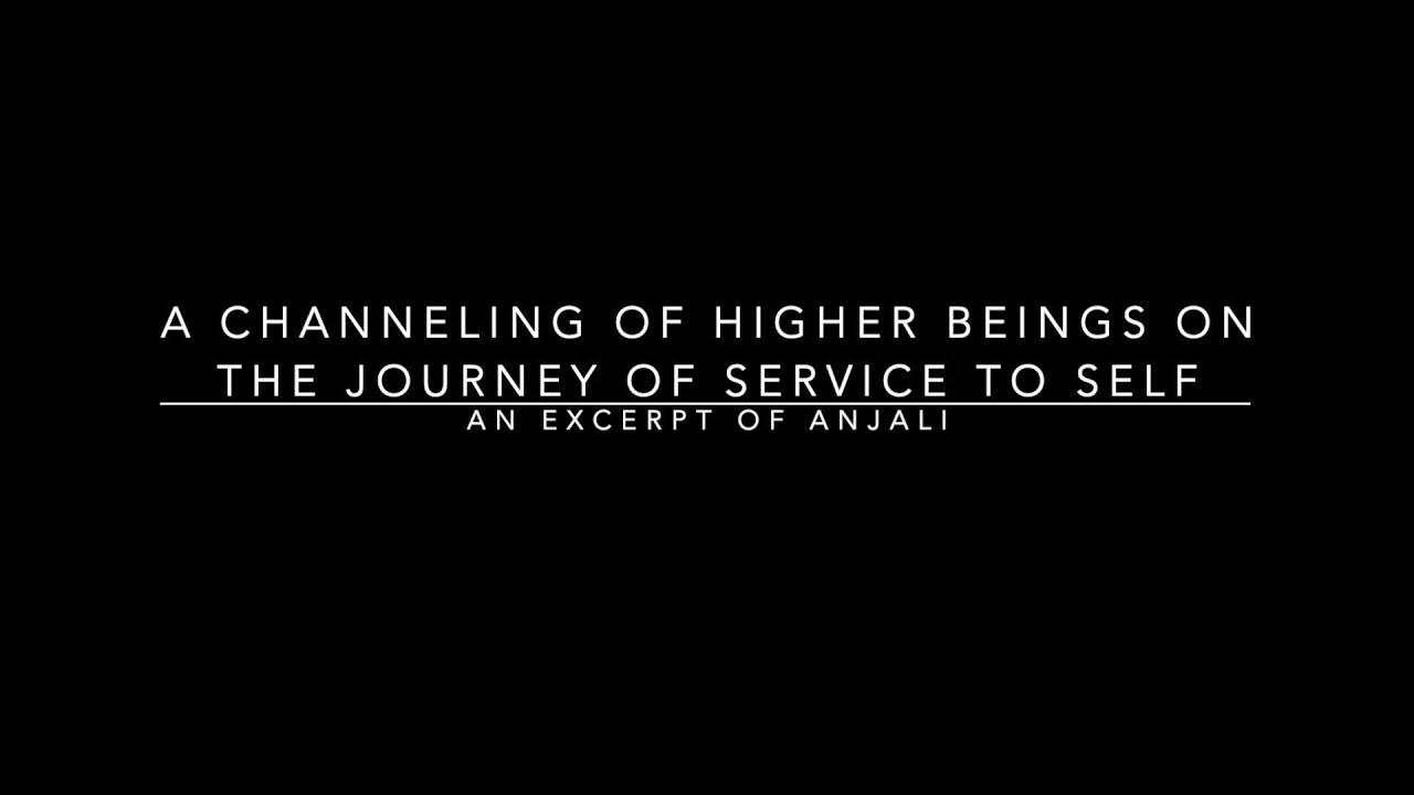 A&ntilde;jali Channeling Higher Beings re Service to Self - Part One: Density Journey of the Self