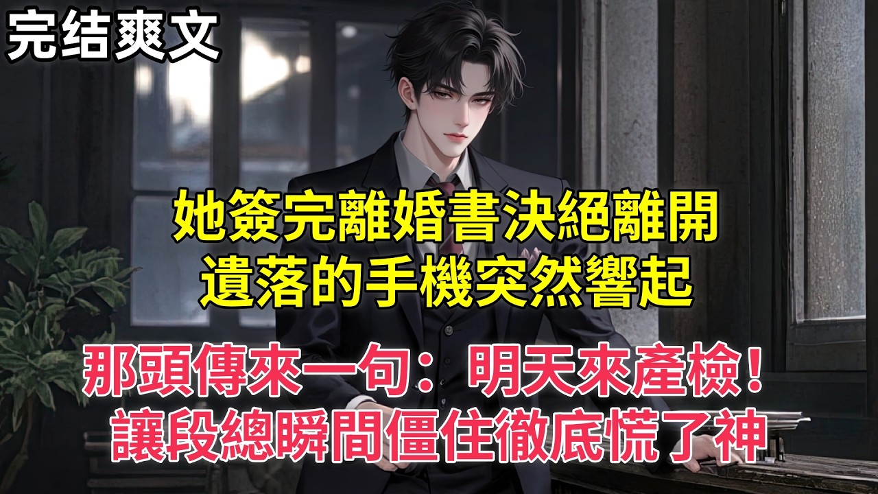 她簽完離婚書決絕離開，遺落的手機突然響起，那頭傳來一句：明天來產檢！讓段總瞬間僵住徹底慌了神