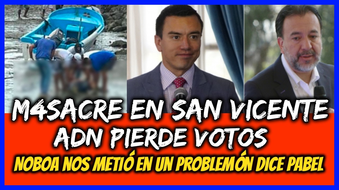 M4sacre en San Vicente. ADN pierde votos. Noboa nos metió en un problemón dice Pabel