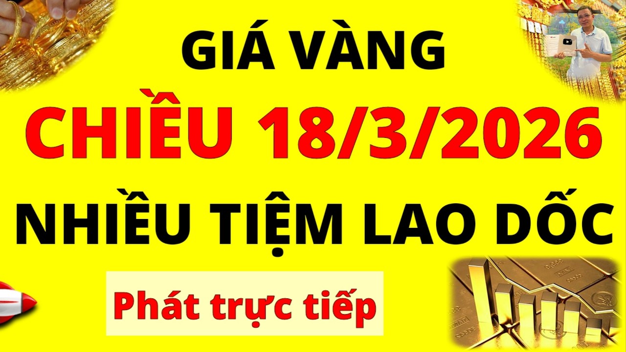 Trực tiếp giá vàng Chiều hôm nay ngày 18/3/2026 - Rất nhiều tiệm điều chỉnh giảm giá vàng 9999