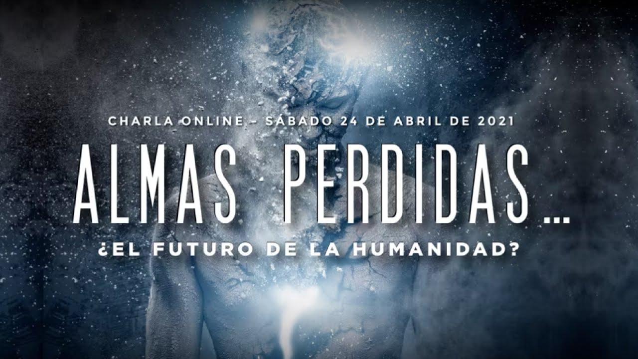 ALMAS PERDIDAS&hellip;  &iquest;EL FUTURO DE LA HUMANIDAD? -  Charla Online Abril 2021