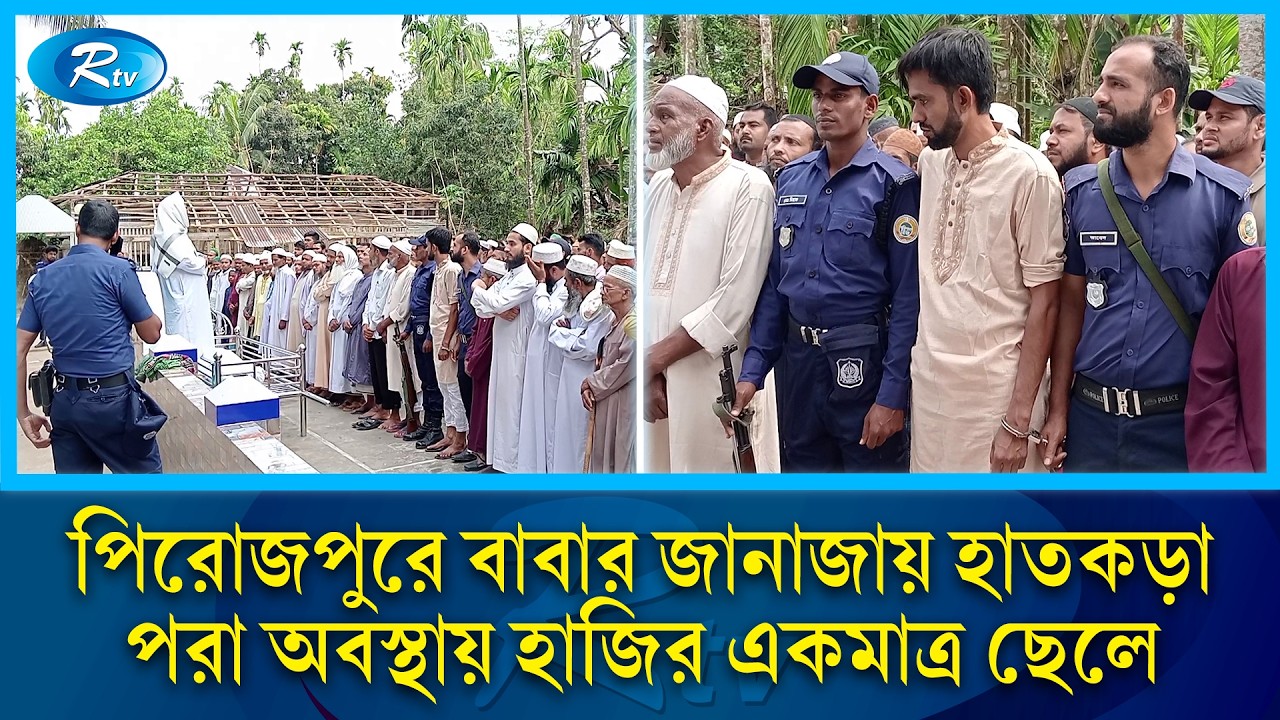 পিরোজপুরে বাবার জানাজায় হাতকড়া পরা অবস্থায় হাজির একমাত্র ছেলে উজ্জ্বল | RtvNews