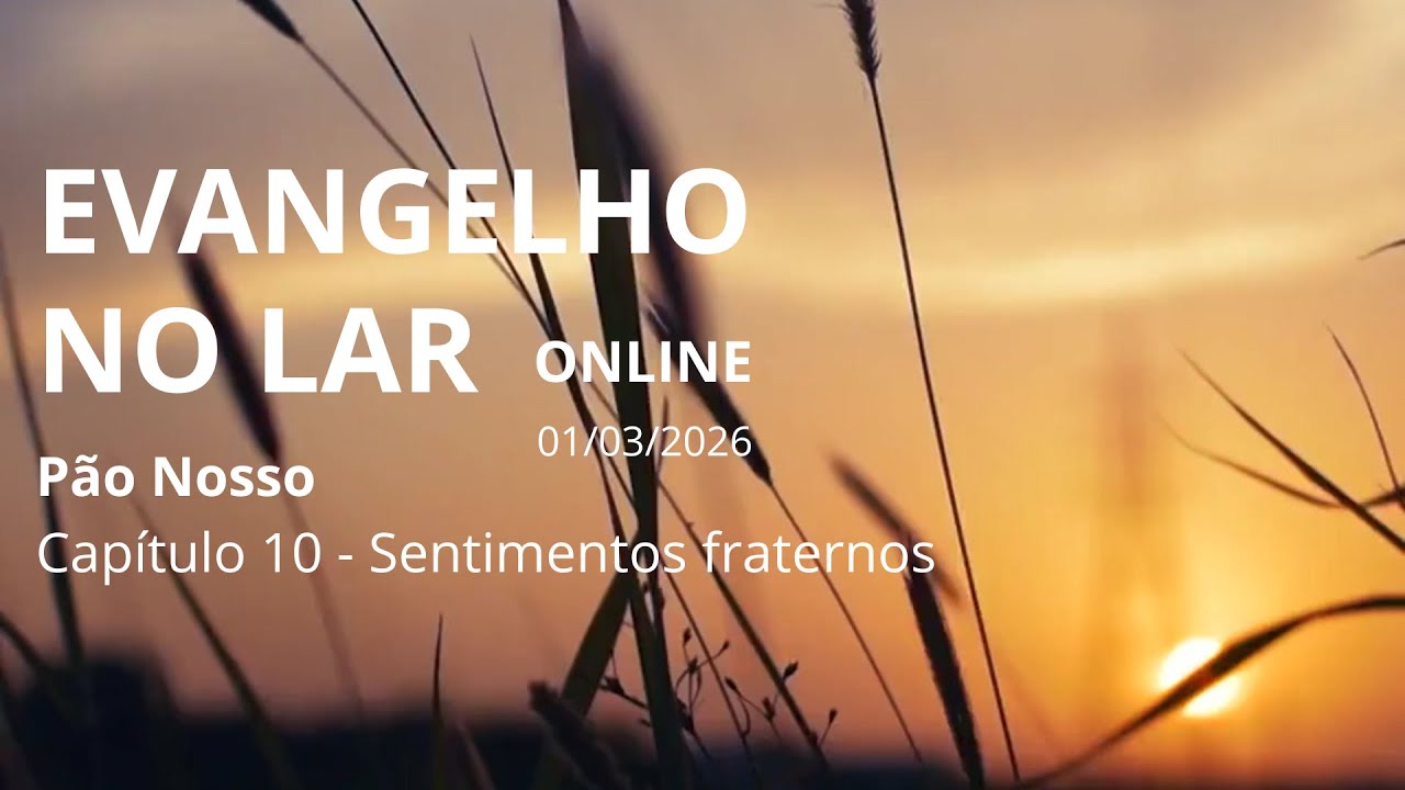 Reflexões Evangélicas – Culto no Lar Virtual – Sentimentos fraternos – Pão Nosso – Cap. 10 – 01/03