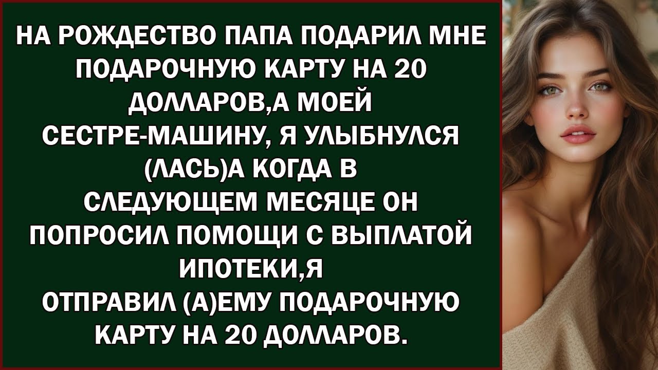 На Рождество папа подарил мне подарочную карту на 20 долларов,а моей сестре машину Я улыбнулсялас
