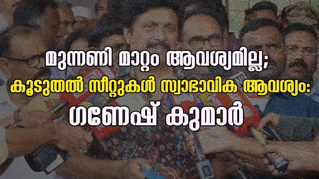 മുന്നണി മാറ്റം ആവശ്യമില്ല; കൂടുതൽ സീറ്റുകൾ സ്വാഭാവിക ആവശ്യം: ഗണേഷ് കുമാർ |GANESH KUMAR|LDFGOVERMENT