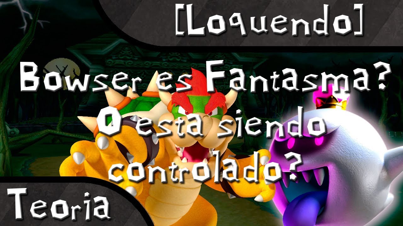 [Loquendo] Teoria: Bowser esta siendo controlado? O es un fantasma?
