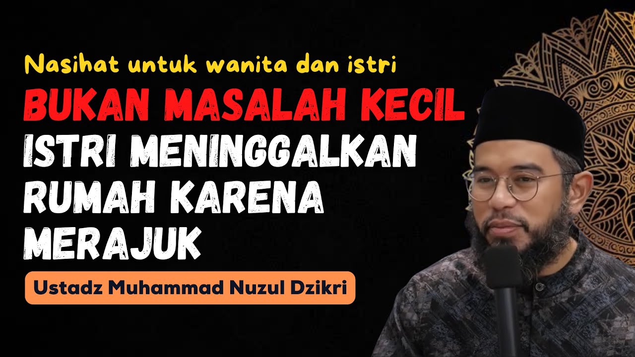BUKAN MASALAH KECIL, ISTRI MENINGGALKAN RUMAH KARENA MERAJUK - USTADZ MUHAMMAD NUZUL DZIKRI