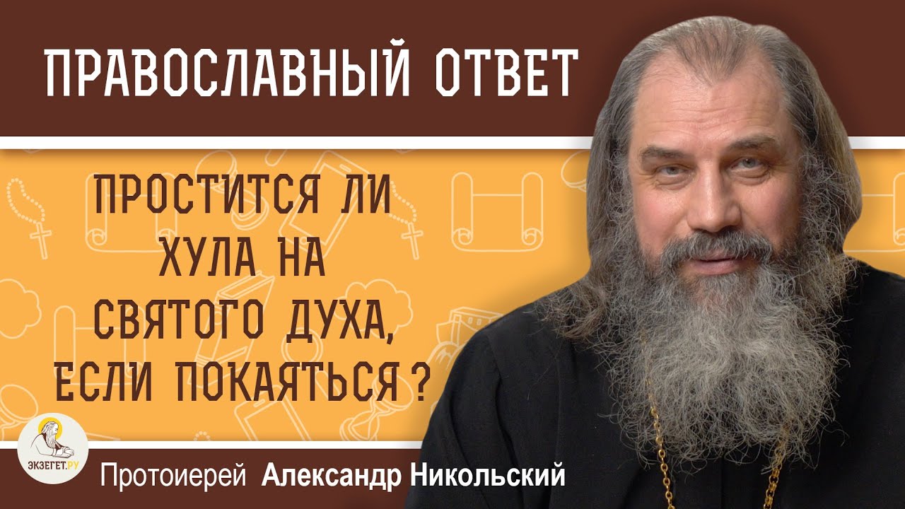 ПРОСТИТСЯ ЛИ ХУЛА НА СВЯТОГО ДУХА, ЕСЛИ ПОКАЯТЬСЯ ?  Протоиерей Александр Никольский