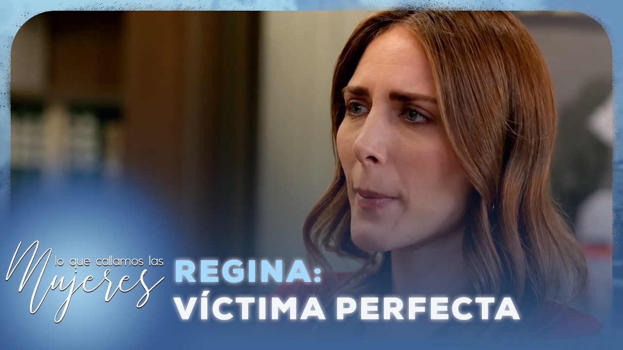 Lo Que Callamos Las Mujeres | Regina: La víctima imperfecta