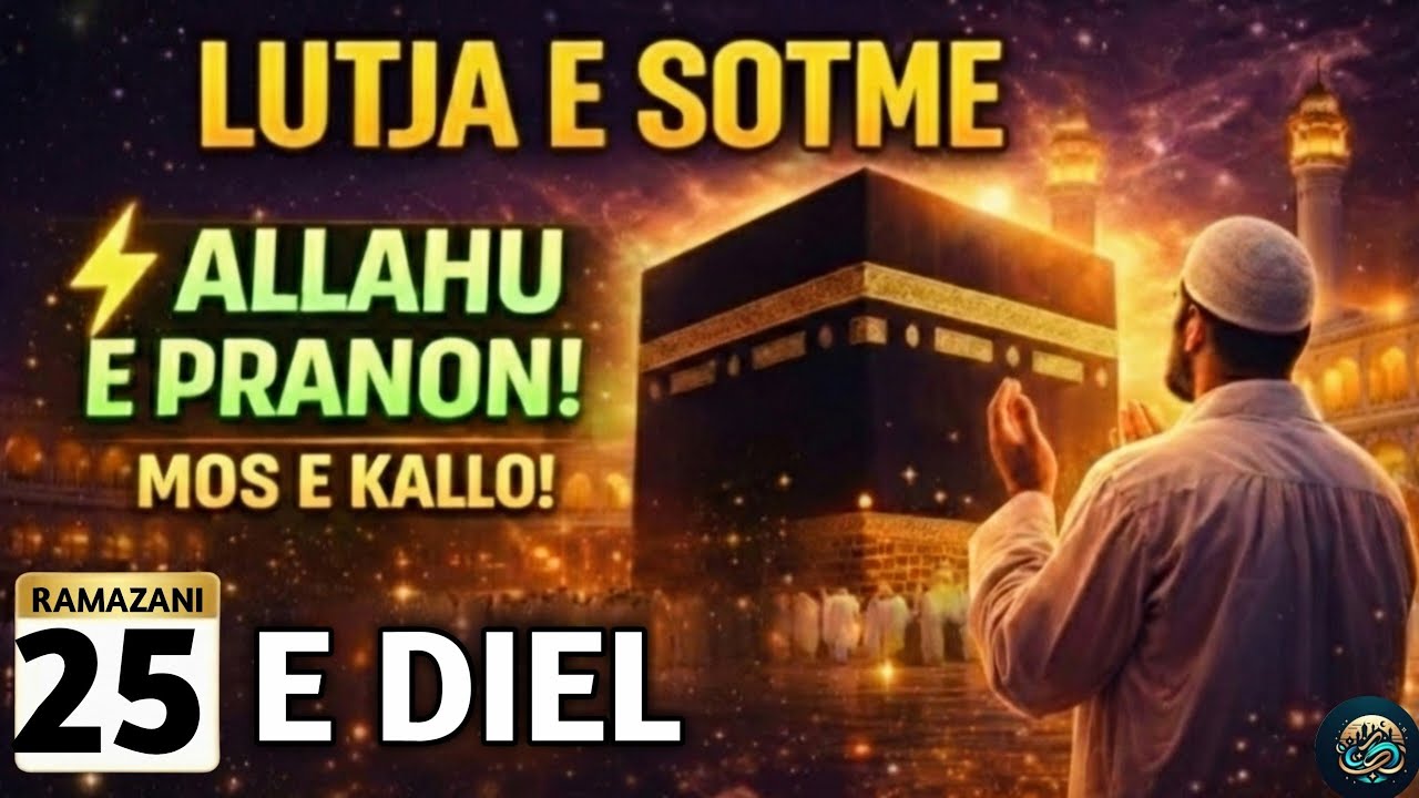 🤲25 RAMAZANI! LUTJA E SOTME –E DIEL | DITA KUR ALLAHU PRANON LUTJET, LUTJE!