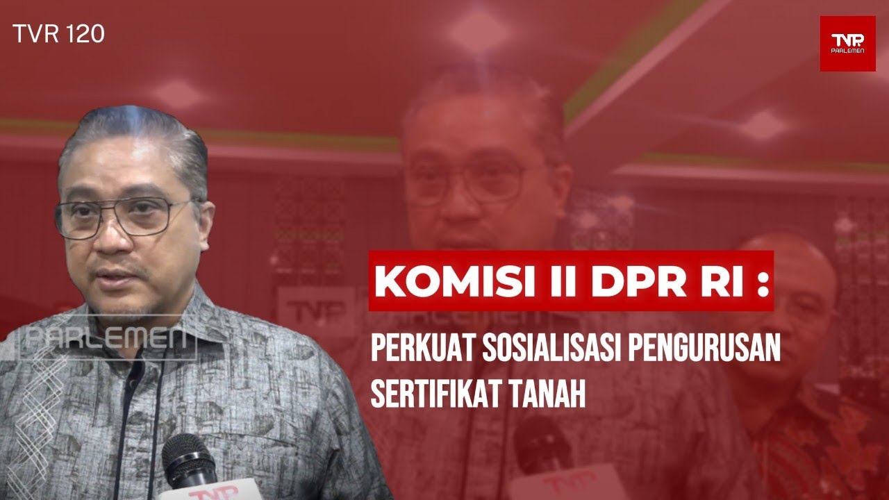 Komisi II DPR RI : Perkuat Sosialisasi Pengurusan Sertifikat Tanah - TVR 120