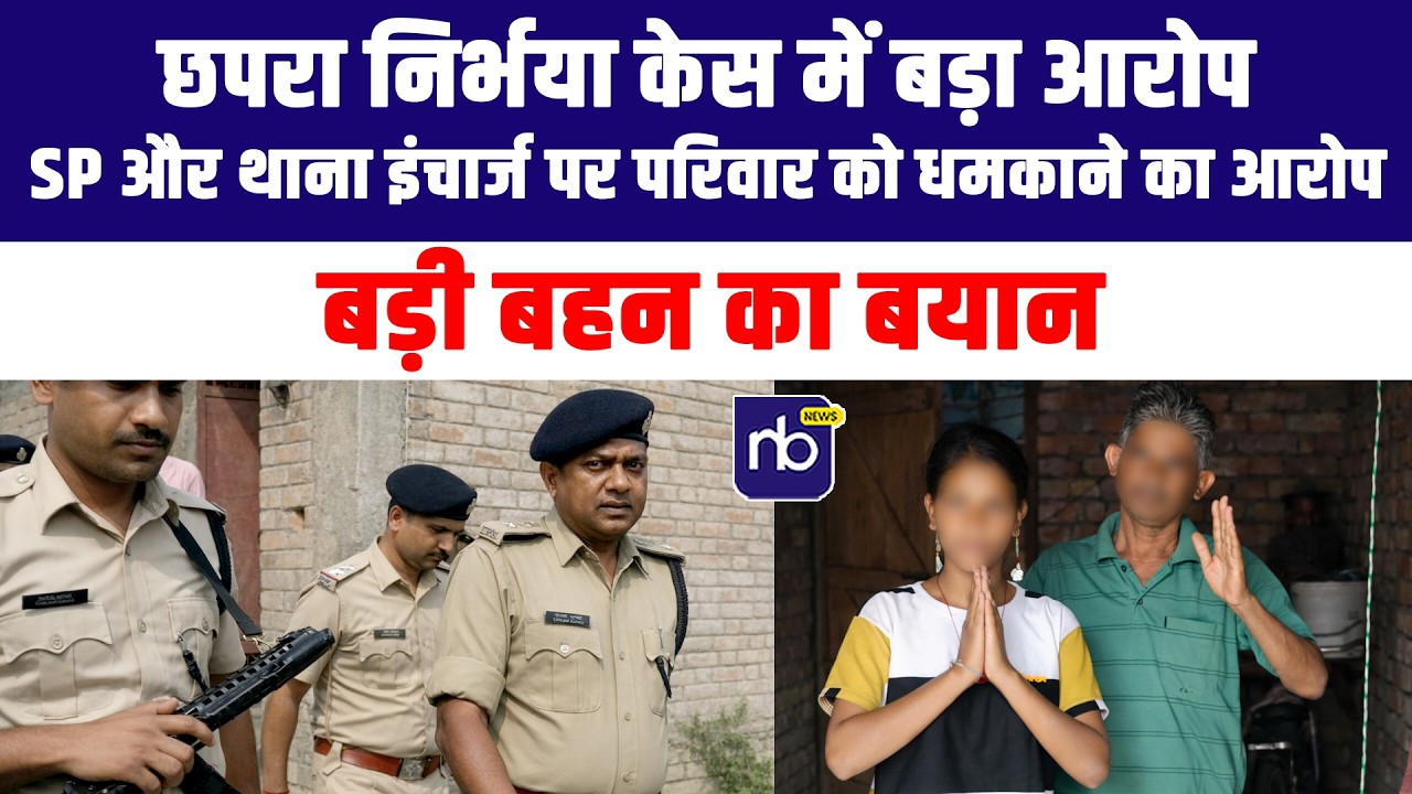 छपरा निर्भया केस में बड़ा आरोप! SP और थाना इंचार्ज पर परिवार को धमकाने का आरोप, बड़ी बहन का बयान