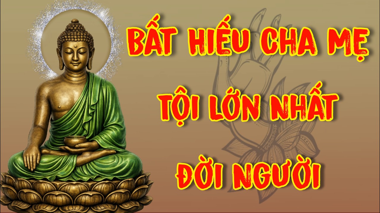 Lời Phật Dạy - Bất Hiếu Với Cha Mẹ Đó Là Tội Lớn Nhất Đời Người | Pháp Lành Giác Ngộ