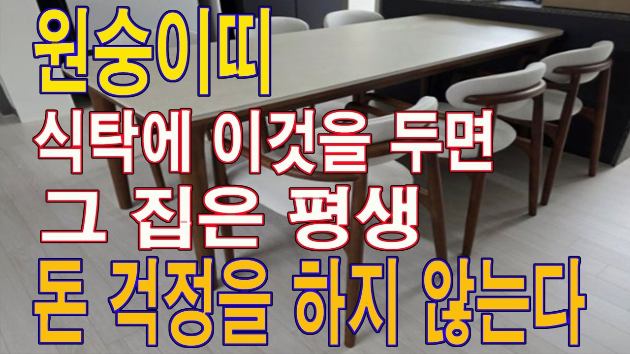 집 식탁에 이것을 두면 그 집은 평생 돈 방석에 앉는다. 평생 재물이 넘쳐 나서 돈 걱정이 없는 삶을 살아간다.