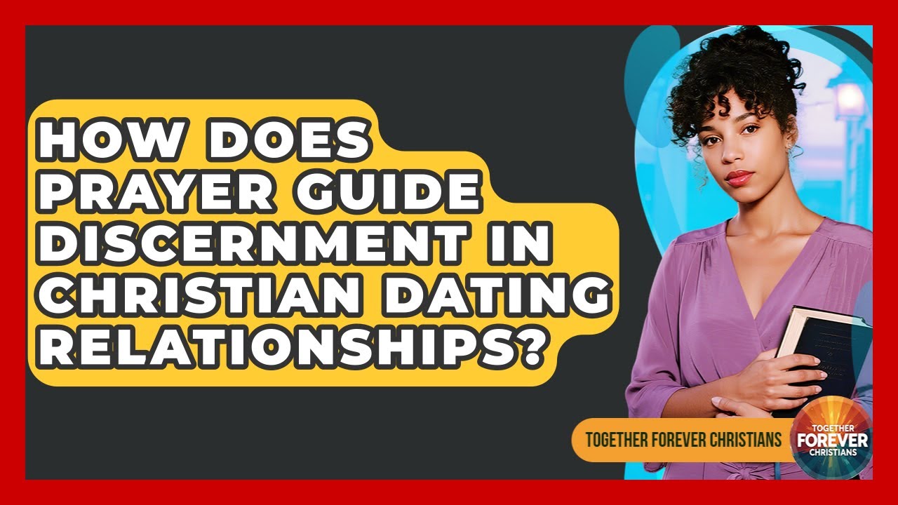 How Does Prayer Guide Discernment In Christian Dating Relationships? - Together Forever Christians