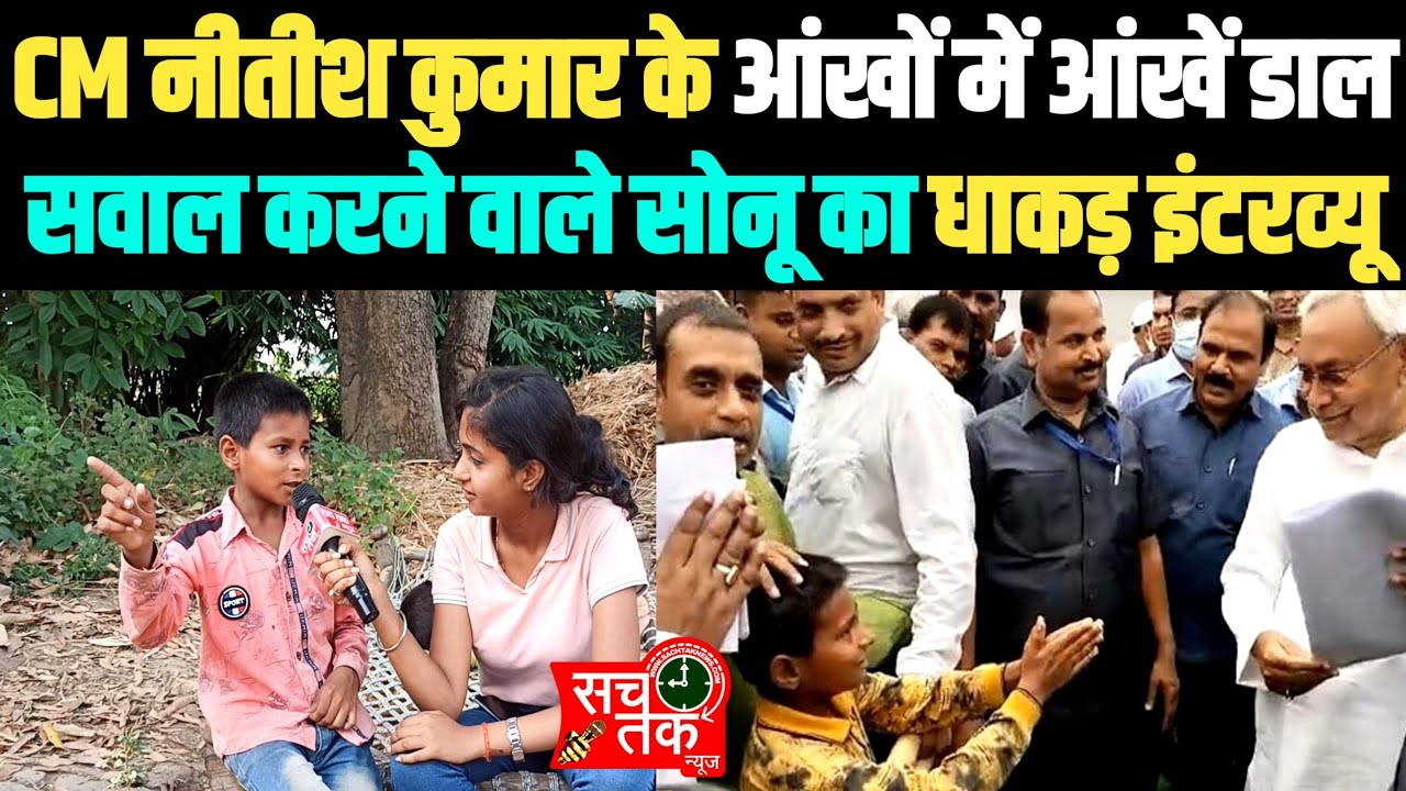 मुख्यमंत्री नीतीश कुमार से आंखों में आंखें डाल कर सवाल करने वाले सोनू का एक और धाकड़ इंटरव्यू ।