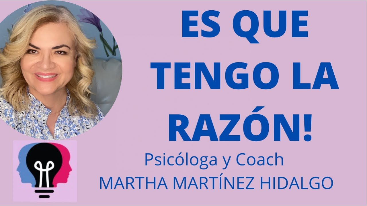 ES QUE TENGO LA RAZÓN. Psicóloga y Coach Martha Martínez Hidalgo