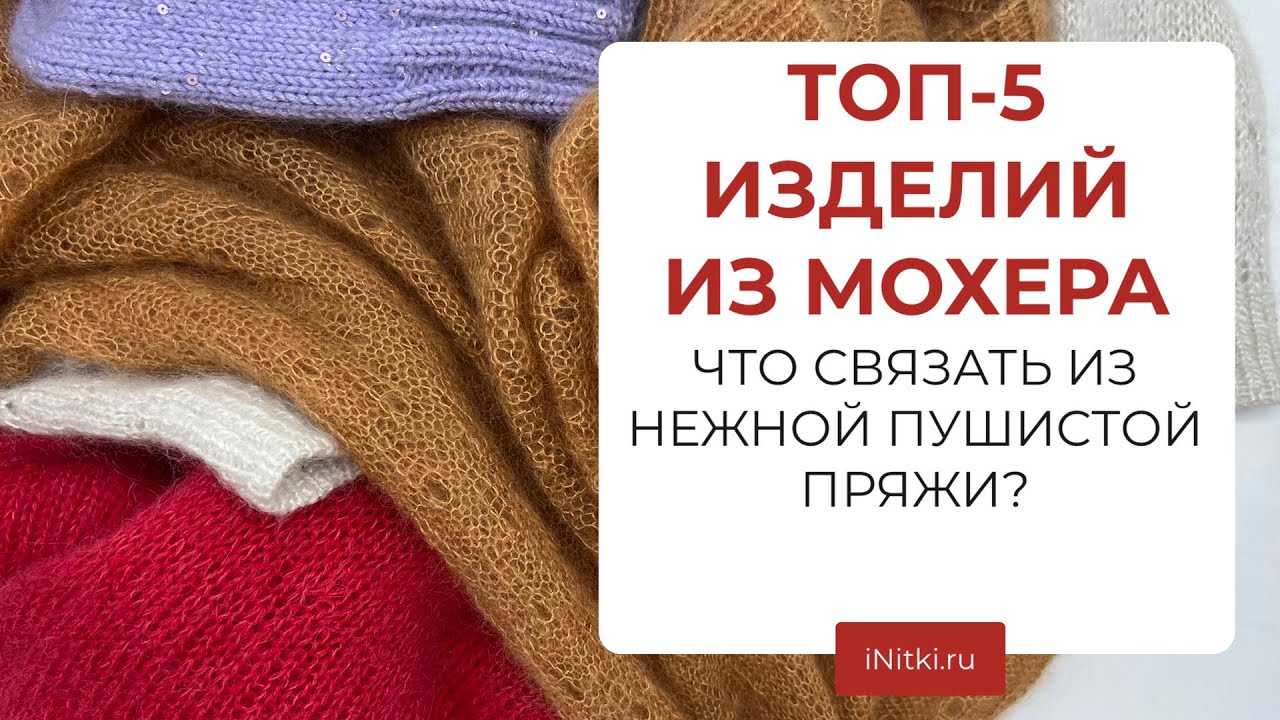 ТОП-5 ИЗДЕЛИЙ ИЗ МОХЕРА - что связать из мохера, мастер-классы от iNitki