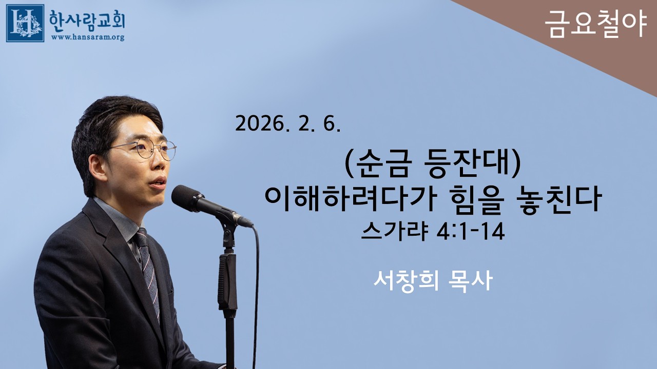 (금요기도회) 스가랴 4:1-14 / (순금 등잔대) 이해하려다가 힘을 놓친다 / 서창희목사 / 한사람교회