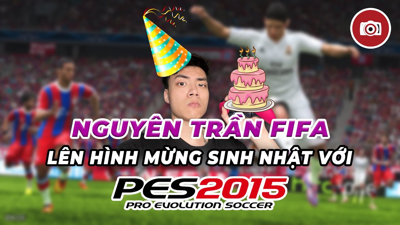 ĐÓN SINH NHẬT NGUYÊN TRẦN FIFA CÙNG PES 2015 | ON-CAM SPECIAL EDITION