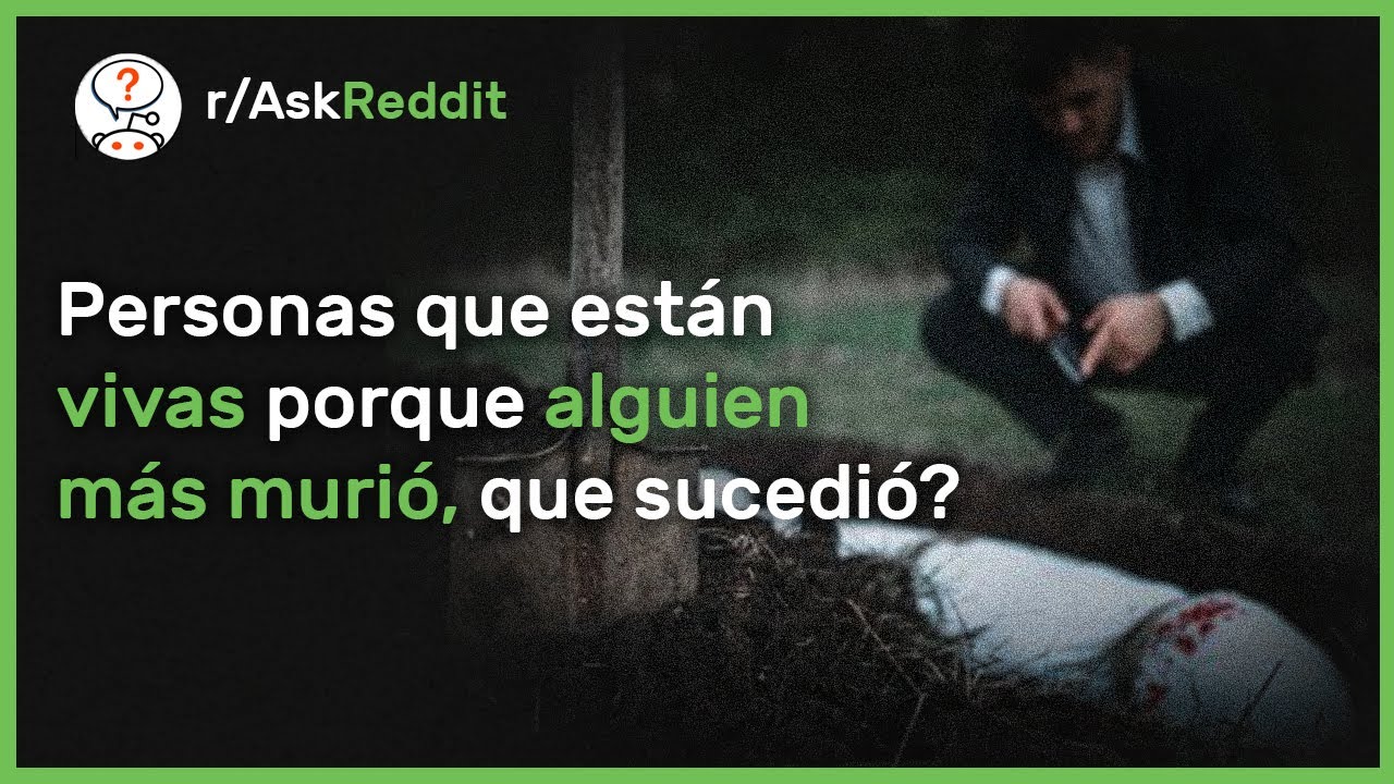 Personas Que Viven Porque Alguien Más Murió Comparten Su Historia - Reddit Pregunta