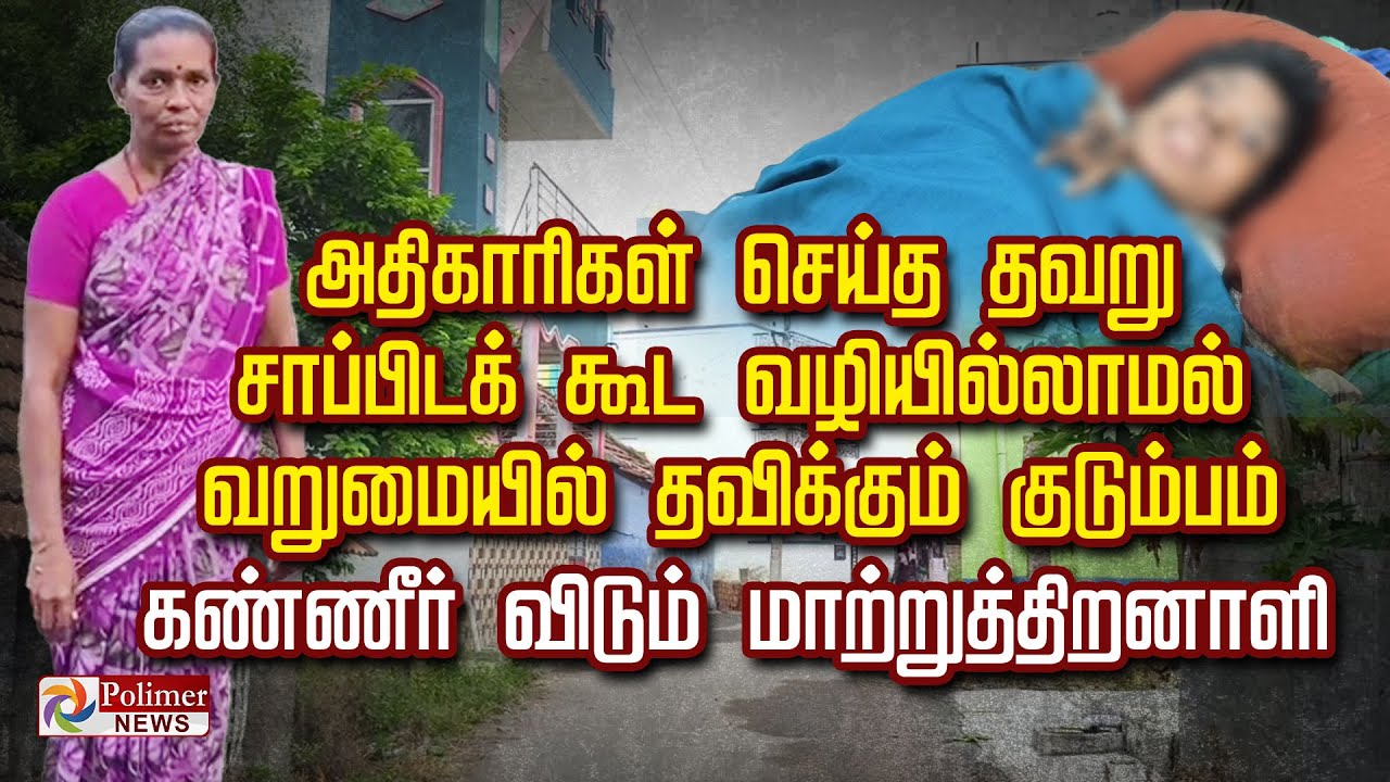 அதிகாரிகள் செய்த தவறு சாப்பிடக் கூட வழியில்லாமல் வறுமையில் தவிக்கும் குடும்பம்..