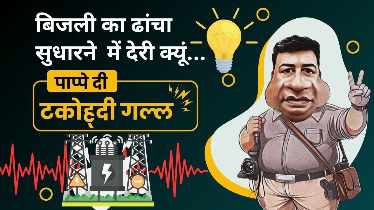 पाप्पे दी टकोह्दी गल्ल- बिजली का ढांचा सुधारने  में देरी क्यूं...