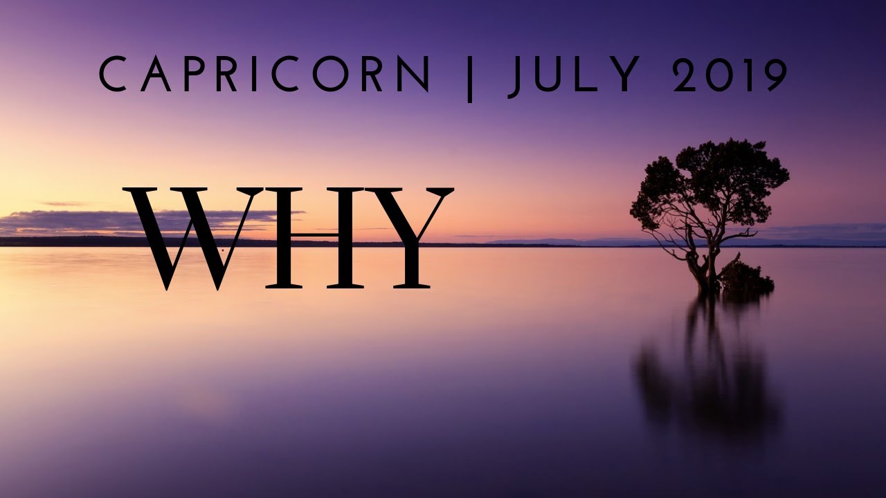 CAPRICORN: WHY 7/5 - 8/4