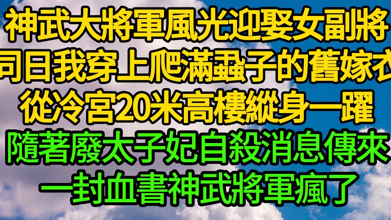 神武大將軍風光迎娶女副將，同日我穿上爬滿蝨子的舊嫁衣從冷宮20米高樓縱身一躍，隨著廢太子妃自殺消息傳來 一封血書神武將軍瘋了