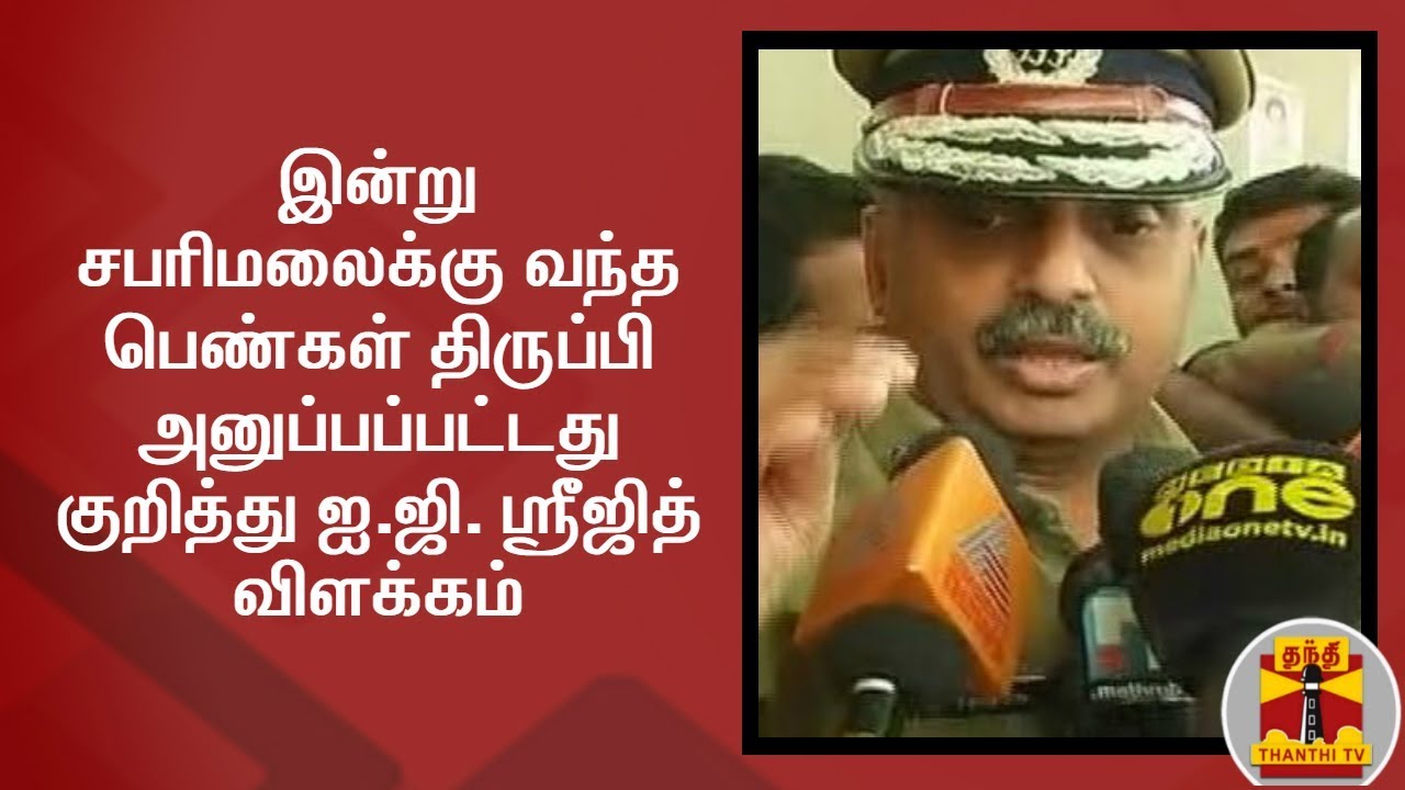 இன்று சபரிமலைக்கு வந்த  பெண்கள் திருப்பி அனுப்பப்பட்டது குறித்து ஐ.ஜி. ஸ்ரீஜித் விளக்கம்