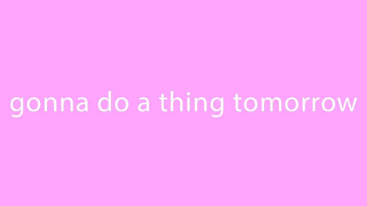 gonna do a thing tomorrow