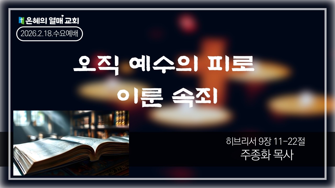(수요예배) 오직 예수의 피로 이룬 속죄 (히 9:11-22) | 은혜의 열매 교회 | 주종화 목사 | 2026.2.18.