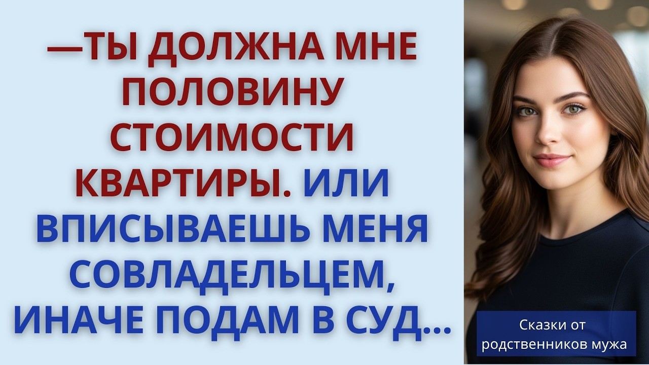 —Ты должна мне половину стоимости квартиры  Или вписываешь меня совладельцем, иначе подам в суд