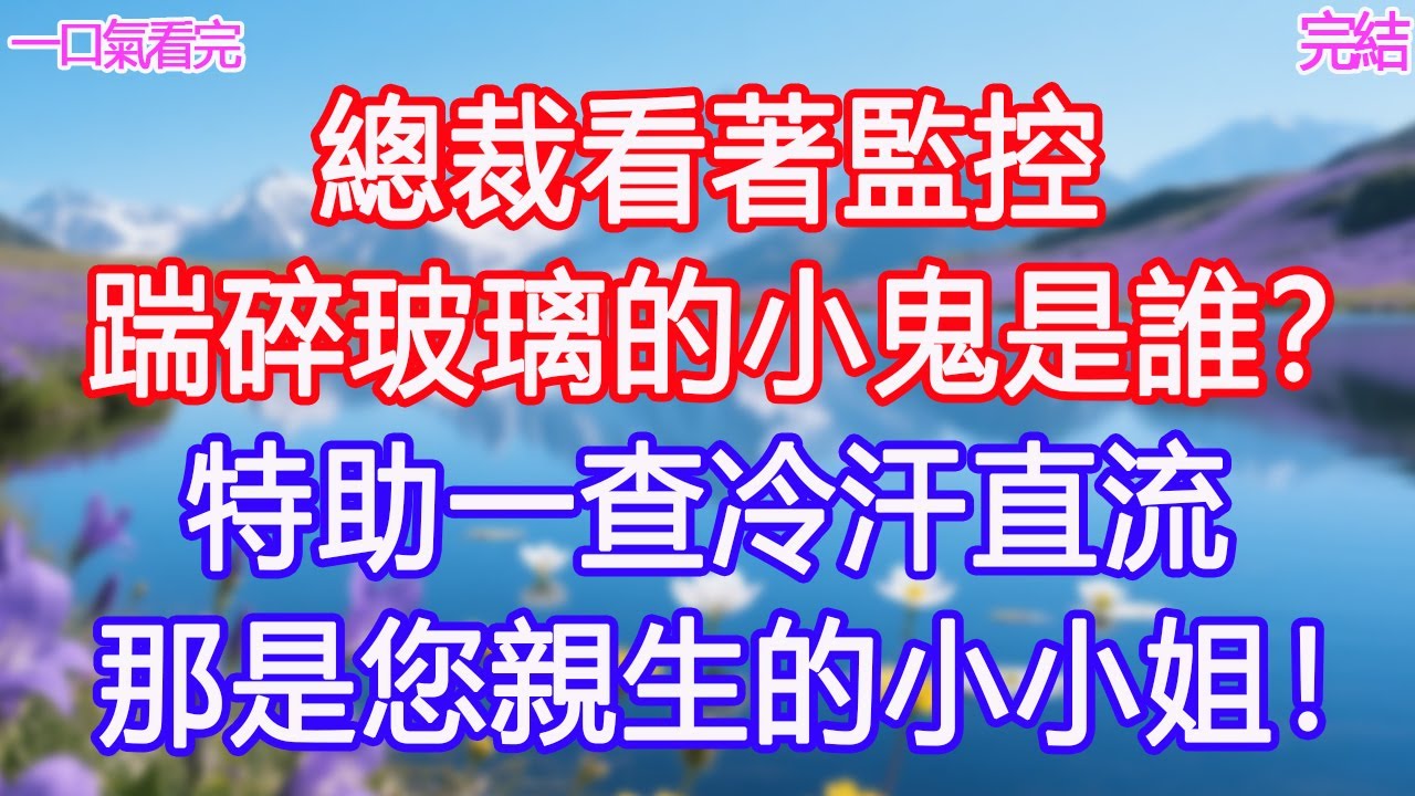 總裁看著監控：「踹碎玻璃的小鬼是誰？」特助一查冷汗直流：那是您親生的小小姐！ #甜寵文 #愛情 #爽文 #故事分享#為人處世 #正能量 #故事分享 #生活經驗 #情感