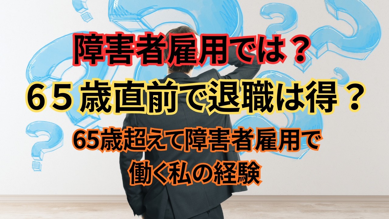 64歳11ヶ月で辞めると得？】障害者雇用にも当てはまる？#障害者雇用#身体障害者#65歳#定年後#再雇用#就職活動#シニア