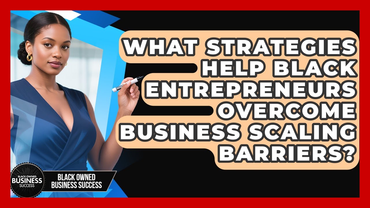 What Strategies Help Black Entrepreneurs Overcome Business Scaling Barriers?