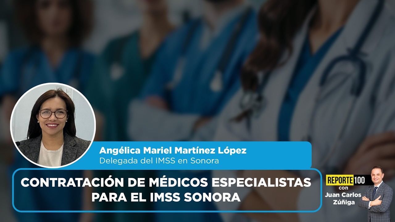 Contratación de médicos especialistas para el IMSS Sonora | REPORTE 100