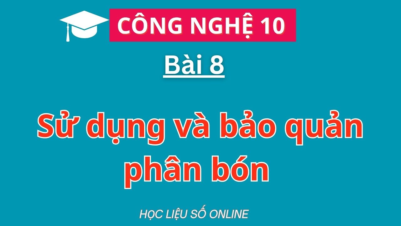 Công nghệ 10: Bài 8- Sử dụng và bảo quản phân bón