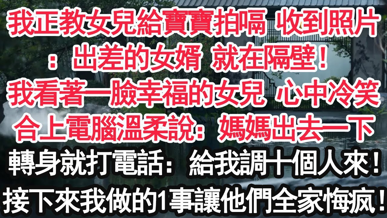 我正教女兒給寶寶拍嗝 收到照片：出差的女婿 就在隔壁！我看著一臉幸福的女兒 心中冷笑合上電腦溫柔說：「媽媽出去一下」轉身就打電話：給我調十個人來！接下來我做的1事讓他們全家悔疯！【顧亞男】【大女主】