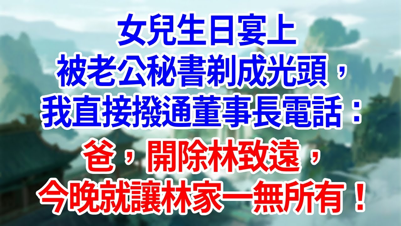 女兒生日宴上被老公秘書剃成光頭，我直接撥通董事長電話：爸，開除林致遠，今晚就讓林家一無所有！