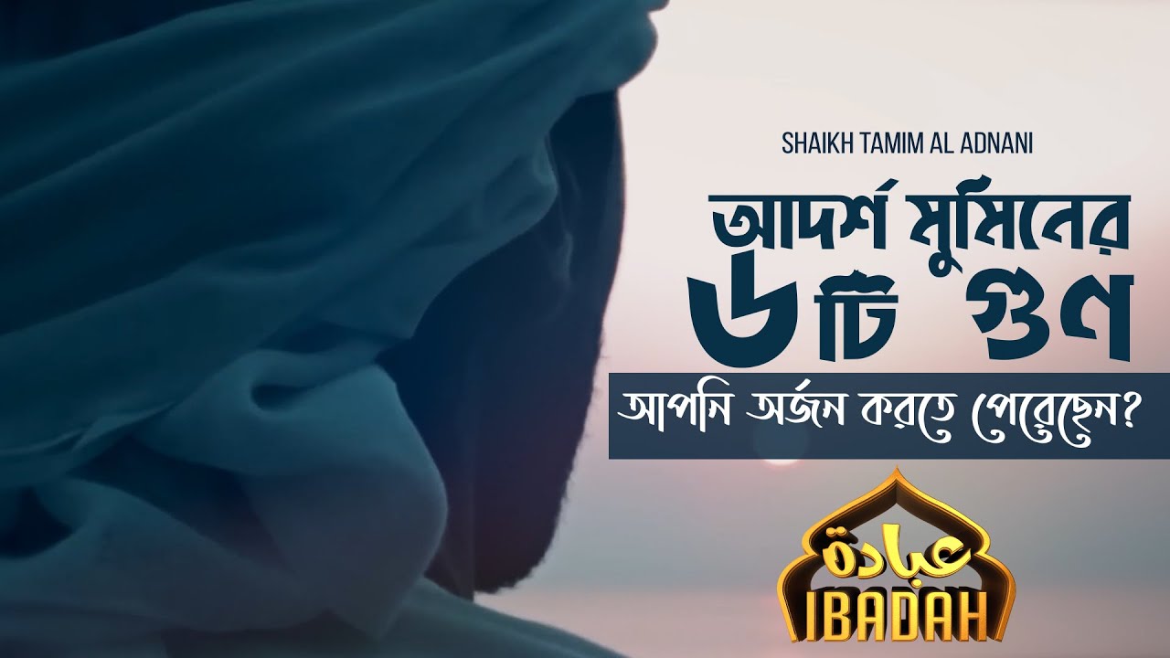 আদর্শ মুমিনের ৬টি গুণ | আপনি অর্জন করতে পেরেছেন? | Shaikh Tamim Al Adnani