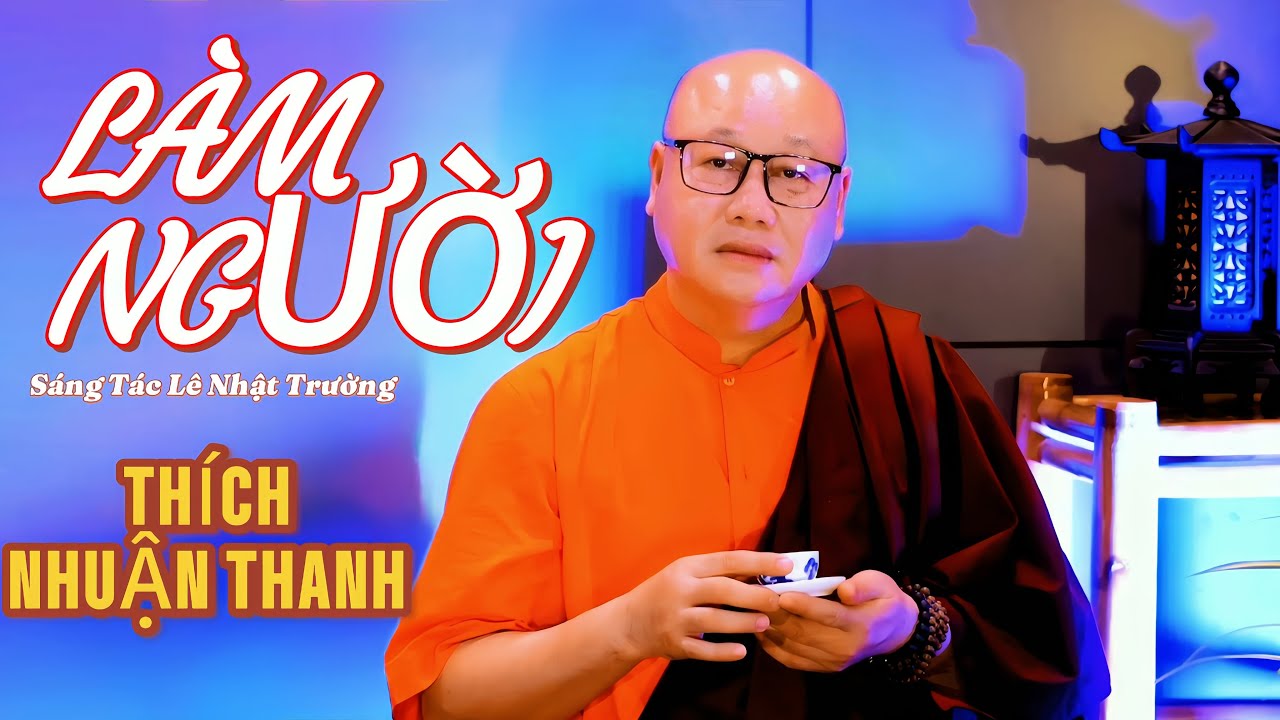LÀM NGƯỜI - Đại Đức THÍCH NHUẬN THANH | Sáng Tác : CNS Lê Nhật Trường
