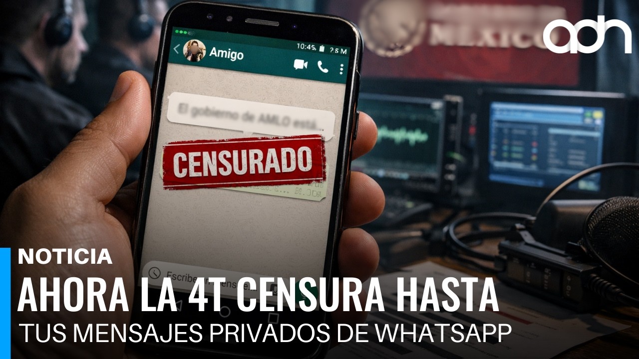 ¿A qué le teme la 4T? Ahora censura hasta tus mensajes privados de WhatsApp
