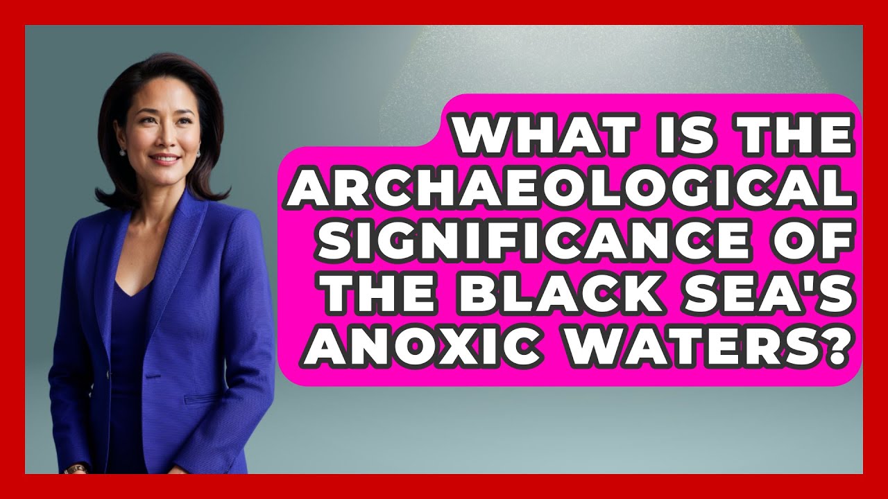 What Is the Archaeological Significance of the Black Sea's Anoxic Waters? - TalkingSoutheastEurope