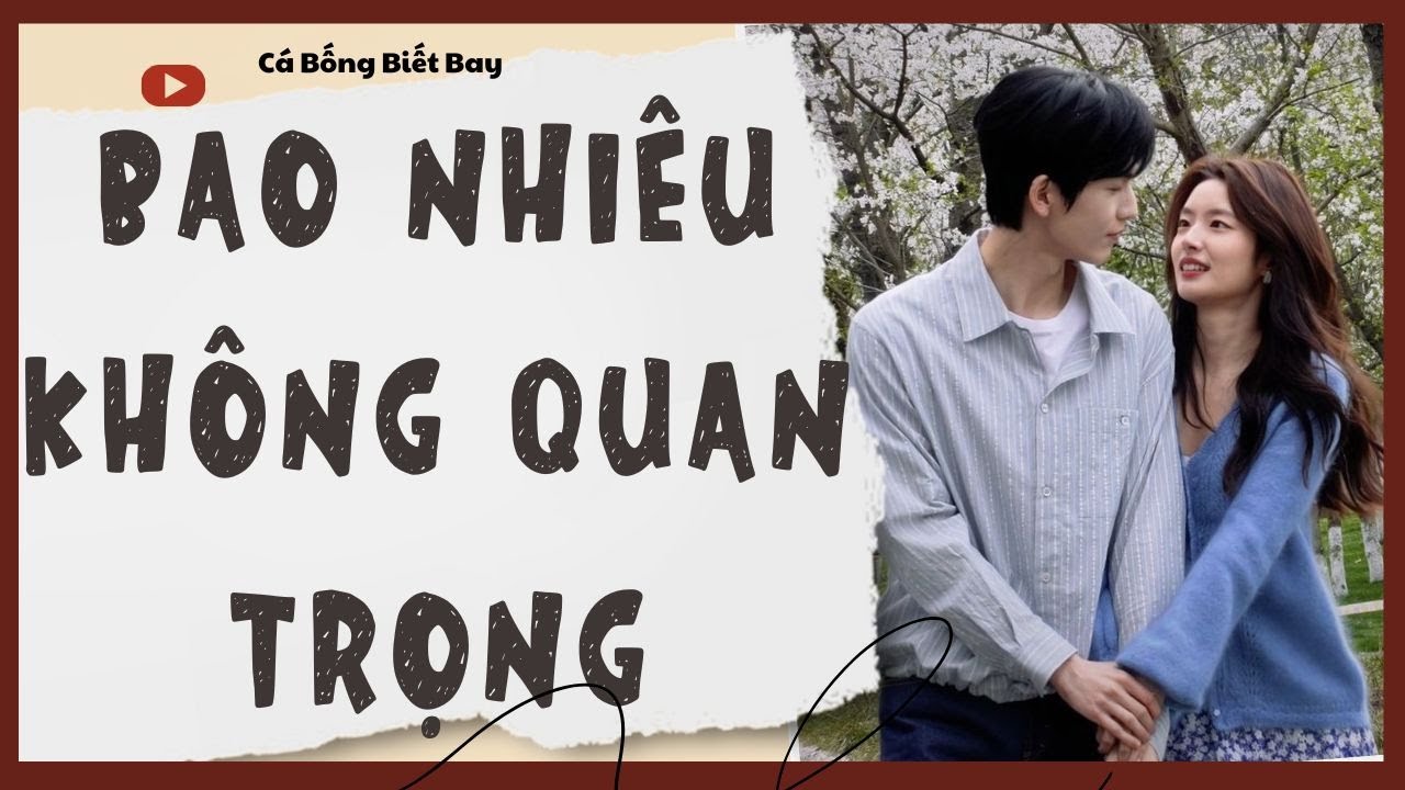 [Audio Truyện] [FULL]  || BAO NHIÊU KHÔNG QUAN TRỌNG || Ngôn Tình Ngược Tâm