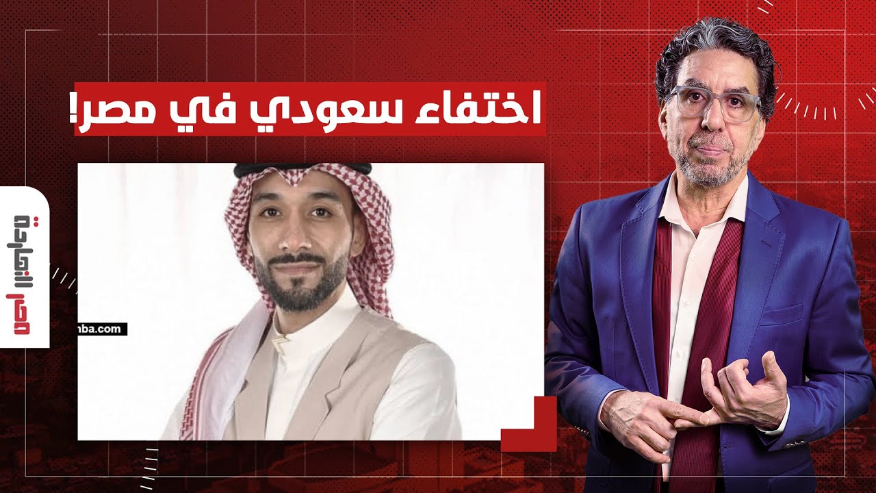 ناصر: اختفاء مواطن سعودي في مصر في ظروف غامضة.. الداخلية قالت أنه مريض نفسي!