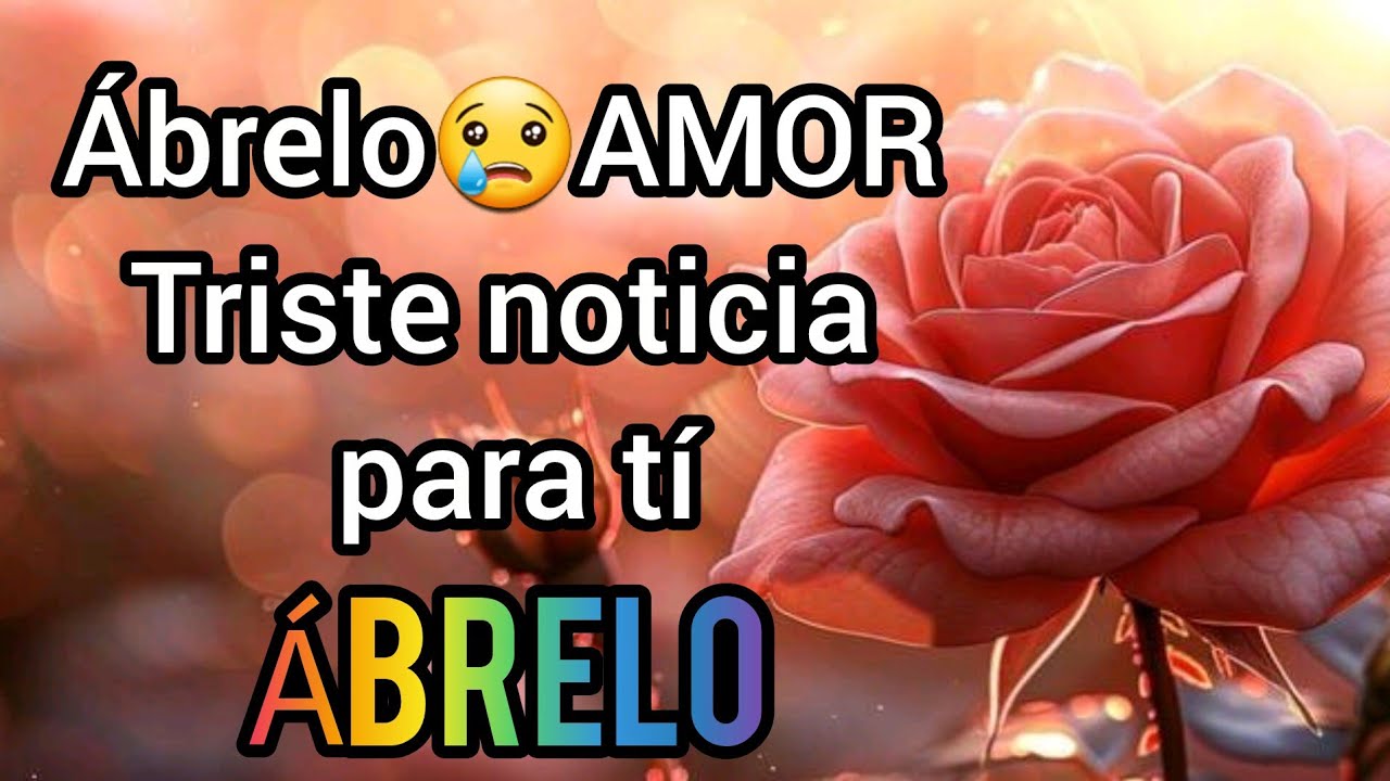 Ábrelo😢AMOR Triste noticia para tí amor se fuerte escuchala sin llorar 😢mi princesa Ábrelo esto