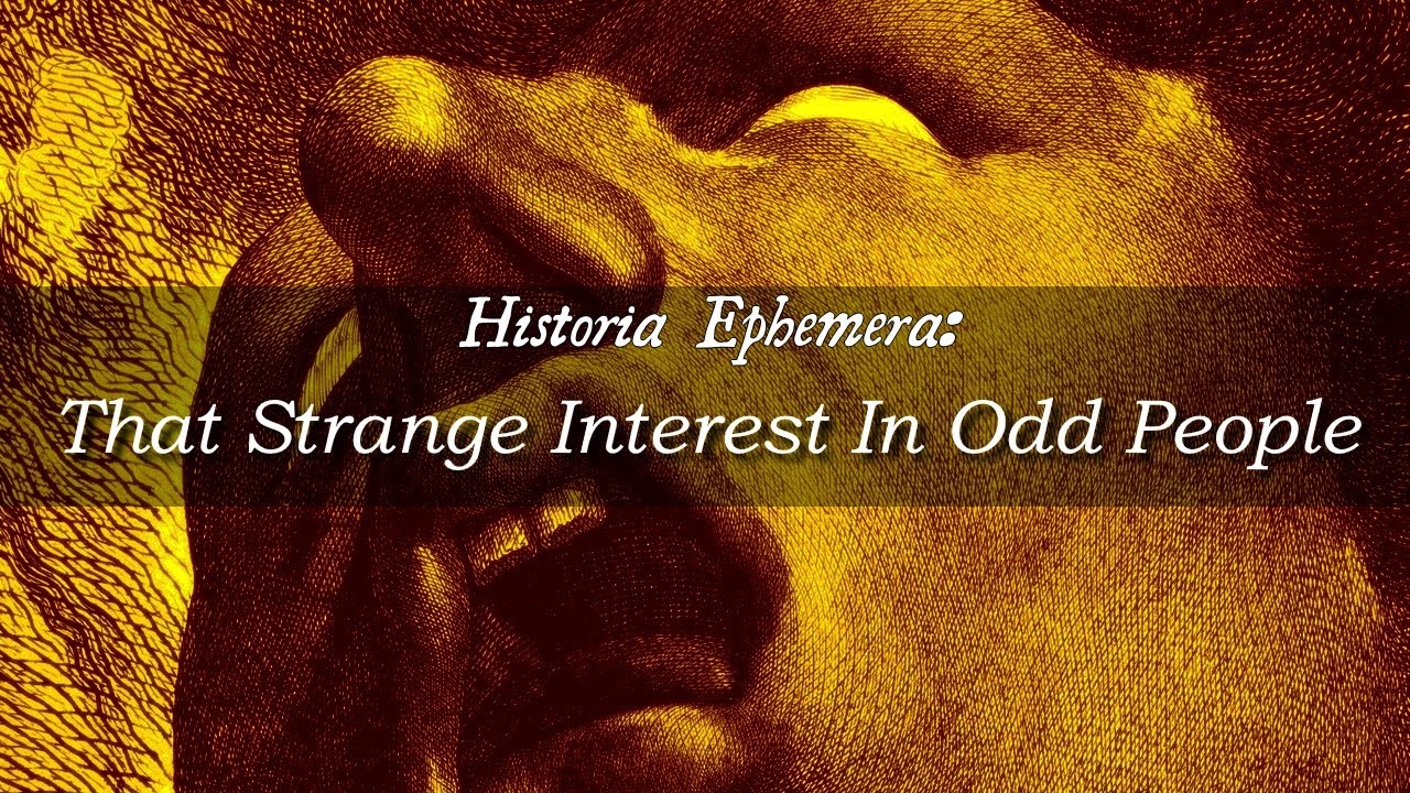 That Strange Interest In Odd People | Historia Ephemera